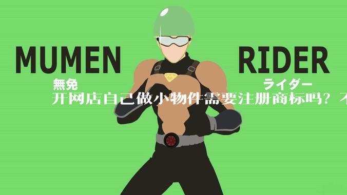 开网店自己做小物件需要注册商标吗？不注册会怎么样？